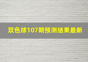 双色球107期预测结果最新