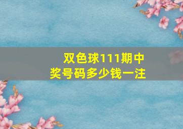 双色球111期中奖号码多少钱一注