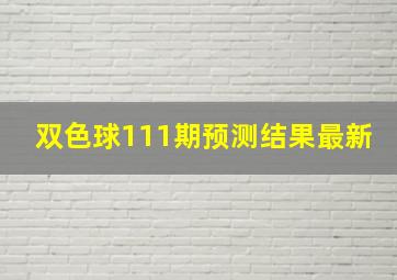 双色球111期预测结果最新