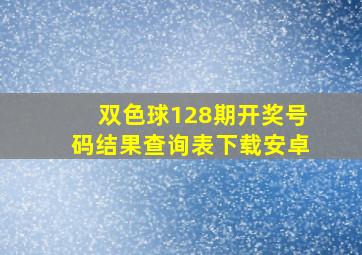 双色球128期开奖号码结果查询表下载安卓