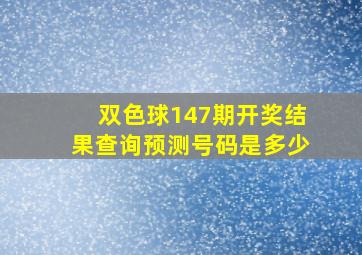 双色球147期开奖结果查询预测号码是多少