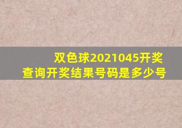 双色球2021045开奖查询开奖结果号码是多少号