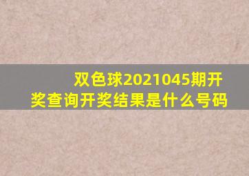 双色球2021045期开奖查询开奖结果是什么号码