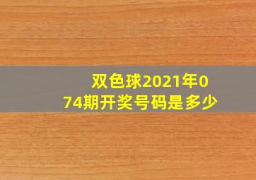 双色球2021年074期开奖号码是多少