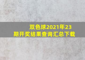 双色球2021年23期开奖结果查询汇总下载