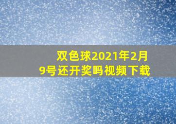 双色球2021年2月9号还开奖吗视频下载