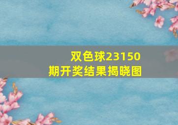 双色球23150期开奖结果揭晓图