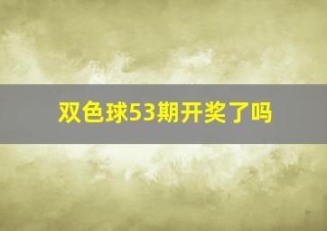 双色球53期开奖了吗