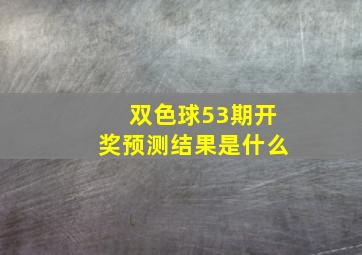 双色球53期开奖预测结果是什么