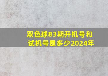 双色球83期开机号和试机号是多少2024年