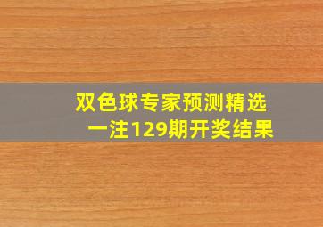 双色球专家预测精选一注129期开奖结果