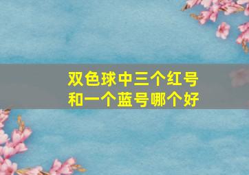 双色球中三个红号和一个蓝号哪个好