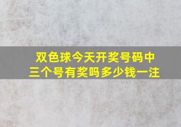 双色球今天开奖号码中三个号有奖吗多少钱一注