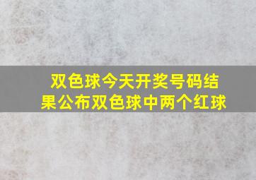 双色球今天开奖号码结果公布双色球中两个红球