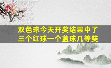 双色球今天开奖结果中了三个红球一个蓝球几等奘