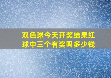 双色球今天开奖结果红球中三个有奖吗多少钱