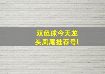 双色球今天龙头凤尾推荐号l