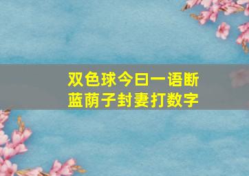 双色球今曰一语断蓝荫子封妻打数字