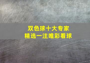 双色球十大专家精选一注唯彩看球