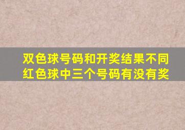 双色球号码和开奖结果不同红色球中三个号码有没有奖