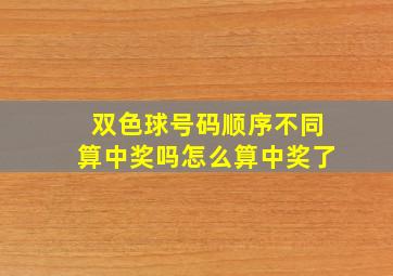 双色球号码顺序不同算中奖吗怎么算中奖了