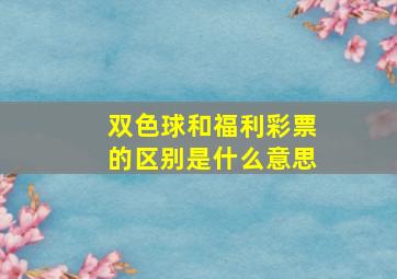 双色球和福利彩票的区别是什么意思