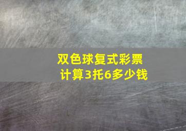 双色球复式彩票计算3托6多少钱