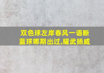 双色球左岸春风一语断蓝球哪期出过,耀武扬威