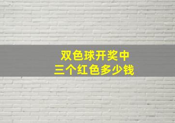 双色球开奖中三个红色多少钱