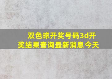 双色球开奖号码3d开奖结果查询最新消息今天