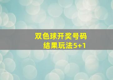 双色球开奖号码结果玩法5+1