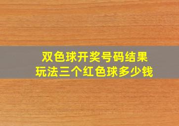 双色球开奖号码结果玩法三个红色球多少钱