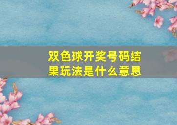 双色球开奖号码结果玩法是什么意思