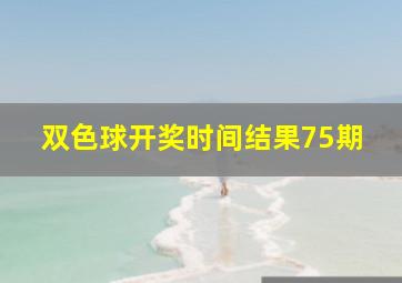 双色球开奖时间结果75期