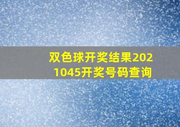 双色球开奖结果2021045开奖号码查询