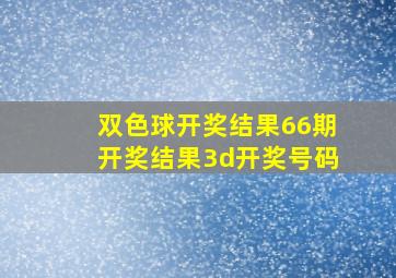 双色球开奖结果66期开奖结果3d开奖号码