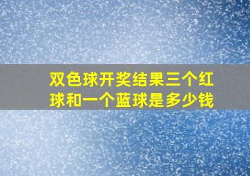 双色球开奖结果三个红球和一个蓝球是多少钱