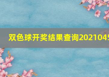 双色球开奖结果查询2021045