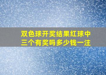 双色球开奖结果红球中三个有奖吗多少钱一注