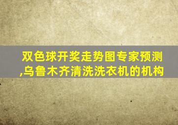 双色球开奖走势图专家预测,乌鲁木齐清洗洗衣机的机构