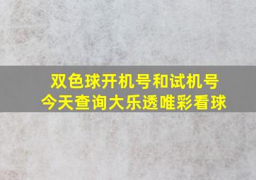 双色球开机号和试机号今天查询大乐透唯彩看球