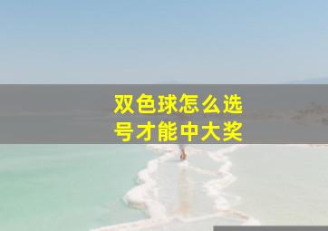 双色球怎么选号才能中大奖