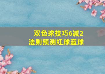 双色球技巧6减2法则预测红球蓝球