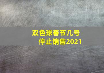 双色球春节几号停止销售2021