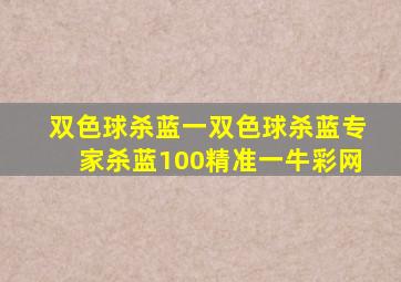 双色球杀蓝一双色球杀蓝专家杀蓝100精准一牛彩网