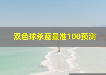 双色球杀蓝最准100预测