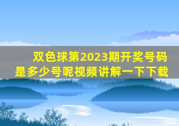 双色球第2023期开奖号码是多少号呢视频讲解一下下载