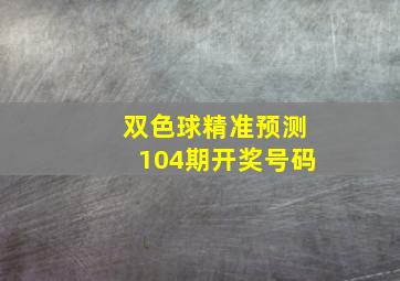 双色球精准预测104期开奖号码