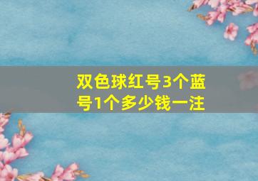 双色球红号3个蓝号1个多少钱一注