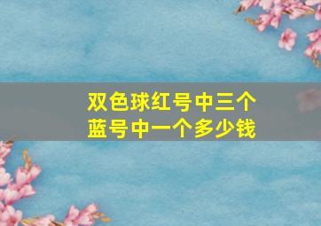 双色球红号中三个蓝号中一个多少钱